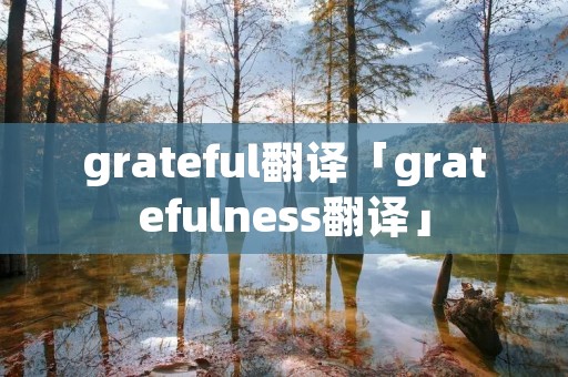 grateful翻译「gratefulness翻译」