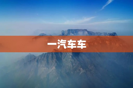 一汽车车:中国汽车业的代表 一汽车车:中国汽车业的代表