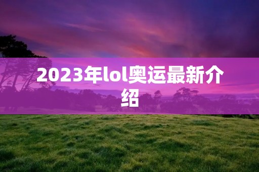 2023年lol奥运最新介绍 2023年lol奥运最新介绍