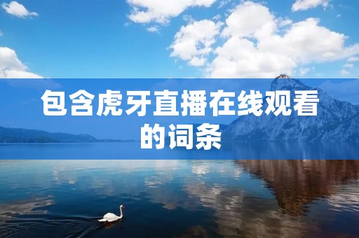 包含虎牙直播在线观看的词条 包含虎牙直播在线观看的词条
