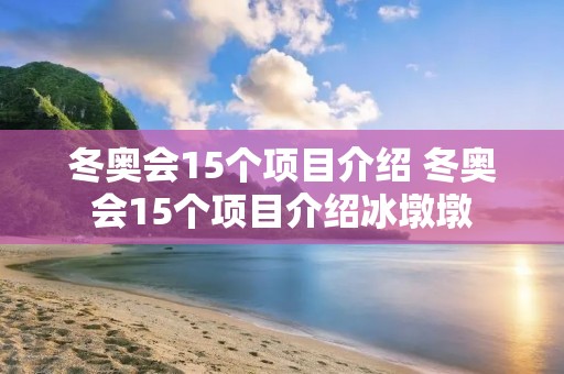 冬奥会15个项目介绍 冬奥会15个项目介绍冰墩墩