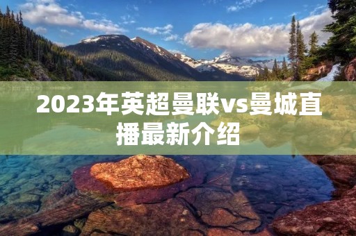 2023年英超曼联vs曼城直播最新介绍