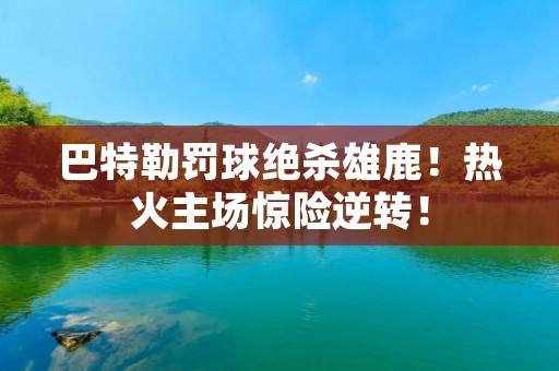 巴特勒罚球绝杀雄鹿!热火主场惊险逆转! 巴特勒罚球绝杀雄鹿!热火主场惊险逆转!