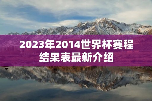 2023年2014世界杯赛程结果表最新介绍 2023年2014世界杯赛程结果表最新介绍