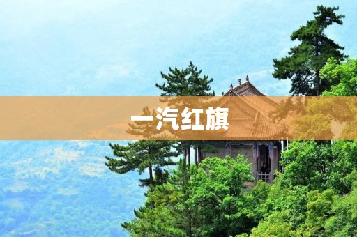 一汽红旗:中国汽车工业的象征 一汽红旗:中国汽车工业的象征