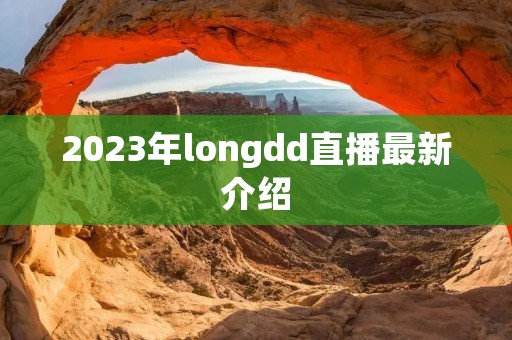 2023年longdd直播最新介绍