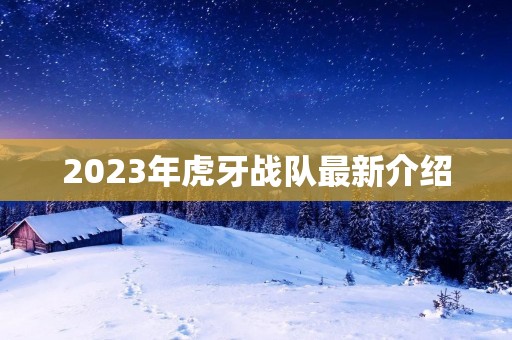 2023年虎牙战队最新介绍
