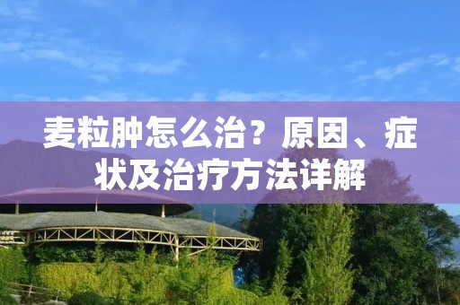 麦粒肿怎么治?原因、症状及治疗方法详解 麦粒肿怎么治?原因、症状及治疗方法详解