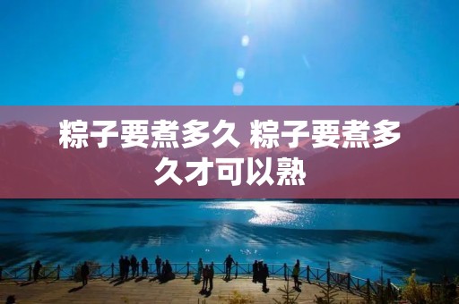 粽子要煮多久 粽子要煮多久才可以熟