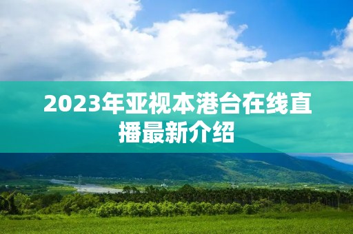 2023年亚视本港台在线直播最新介绍