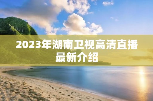 2023年湖南卫视高清直播最新介绍