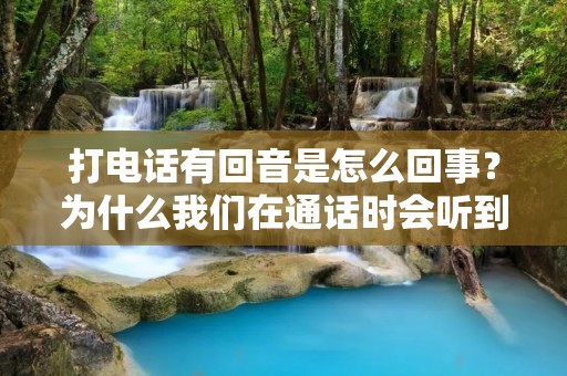 打电话有回音是怎么回事?为什么我们在通话时会听到自己的声音回荡?这种情况是很常见的,但是却让我们感到很不舒服,甚至会让我们的通话变得困难。那么,回音是怎么产生的呢?这篇文章将为你详细解答。