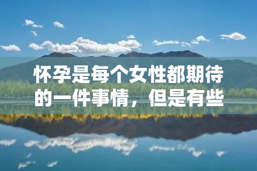 怀孕是每个女性都期待的一件事情,但是有些女性可能会遇到怀孕困难的问题,那么,怎么可以怀孕呢? 怀孕是每个女性都期待的一件事情,但是有些女性可能会遇到怀孕困难的问题,那么,怎么可以怀孕呢?