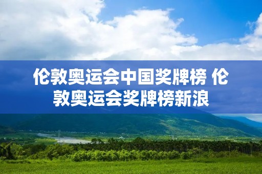 伦敦奥运会中国奖牌榜 伦敦奥运会奖牌榜新浪