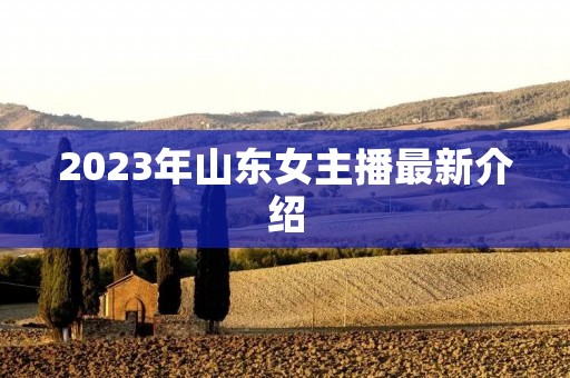 2023年山东女主播最新介绍