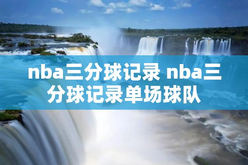 nba三分球记录 nba三分球记录单场球队