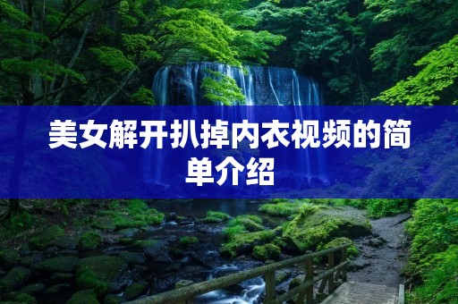 美女解开扒掉内衣视频的简单介绍