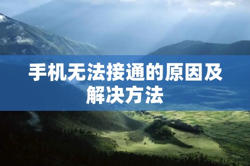 手机无法接通的原因及解决方法