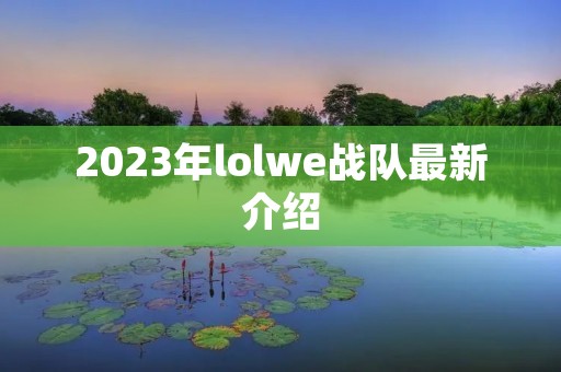 2023年lolwe战队最新介绍