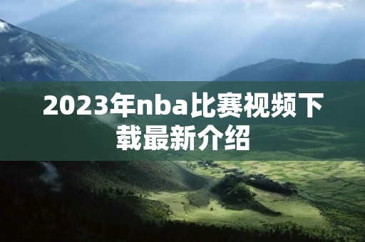 2023年nba比赛视频下载最新介绍