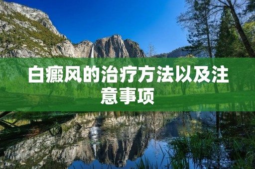 白癜风的治疗方法以及注意事项 白癜风的治疗方法以及注意事项
