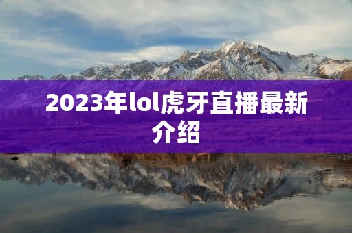 2023年lol虎牙直播最新介绍