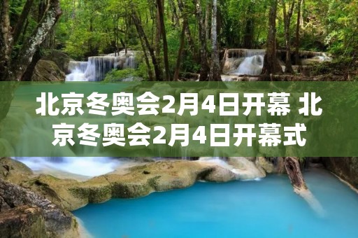北京冬奥会2月4日开幕 北京冬奥会2月4日开幕式 北京冬奥会2月4日开幕 北京冬奥会2月4日开幕式