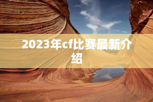 2023年cf比赛最新介绍