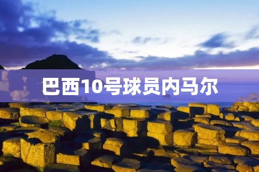 巴西10号球员内马尔:天赋与争议 巴西10号球员内马尔:天赋与争议
