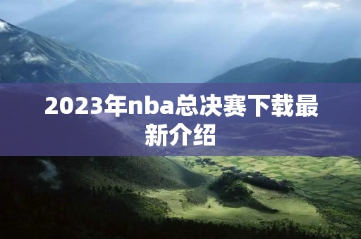 2023年nba总决赛下载最新介绍