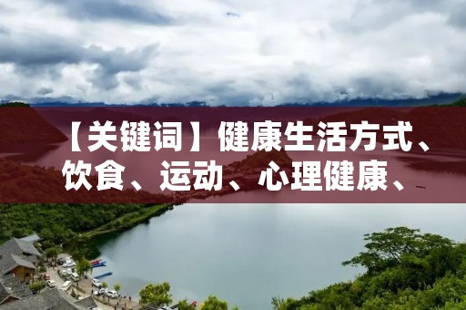 【关键词】健康生活方式、饮食、运动、心理健康、睡眠