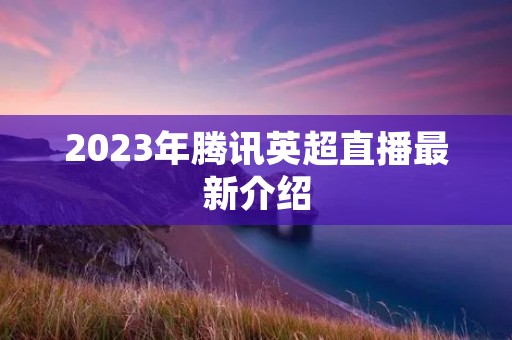 2023年腾讯英超直播最新介绍