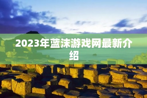 2023年蓝沫游戏网最新介绍