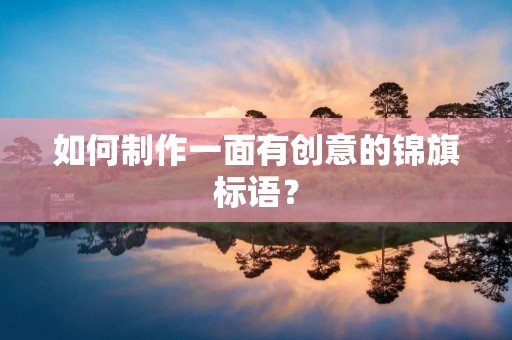 如何制作一面有创意的锦旗标语? 如何制作一面有创意的锦旗标语?