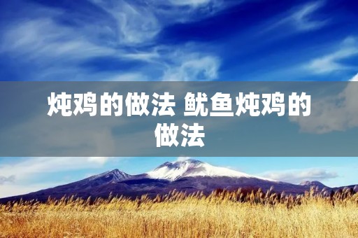 炖鸡的做法 鱿鱼炖鸡的做法
