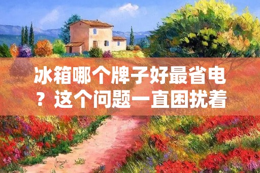 冰箱哪个牌子好最省电?这个问题一直困扰着很多消费者,因为冰箱是家庭中必不可少的电器之一,而省电则是每个人都关心的问题。今天我们就来探讨一下,哪个牌子的冰箱最省电。 冰箱哪个牌子好最省电?这个问题一直困扰着很多消费者,因为冰箱是家庭中必不可少的电器之一,而省电则是每个人都关心的问题。今天我们就来探讨一下,哪个牌子的冰箱最省电。