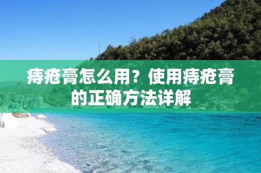 痔疮膏怎么用?使用痔疮膏的正确方法详解 痔疮膏怎么用?使用痔疮膏的正确方法详解
