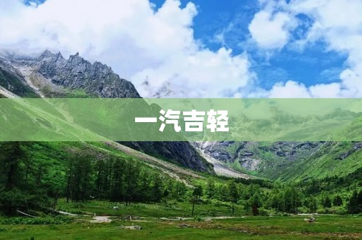 一汽吉轻:打造新时代轻量化汽车 一汽吉轻:打造新时代轻量化汽车