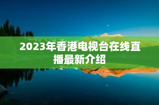 2023年香港电视台在线直播最新介绍