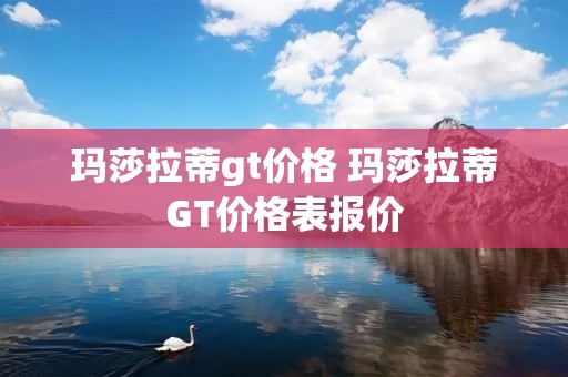 玛莎拉蒂gt价格 玛莎拉蒂GT价格表报价