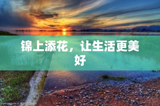 锦上添花,让生活更美好 锦上添花,让生活更美好