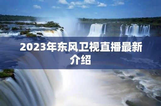 2023年东风卫视直播最新介绍