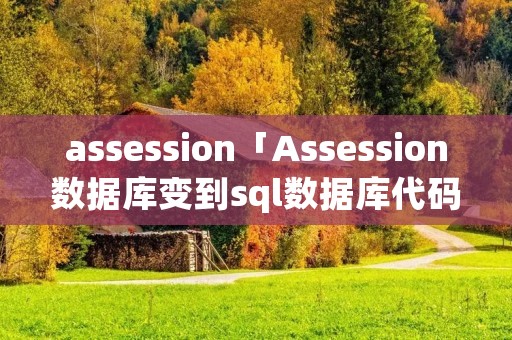 assession「Assession数据库变到sql数据库代码应该怎么改」 assession「Assession数据库变到sql数据库代码应该怎么改」