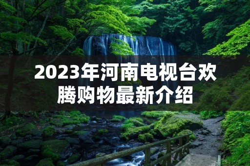 2023年河南电视台欢腾购物最新介绍