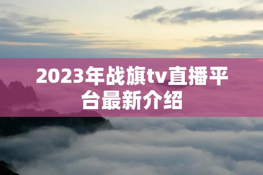 2023年战旗tv直播平台最新介绍