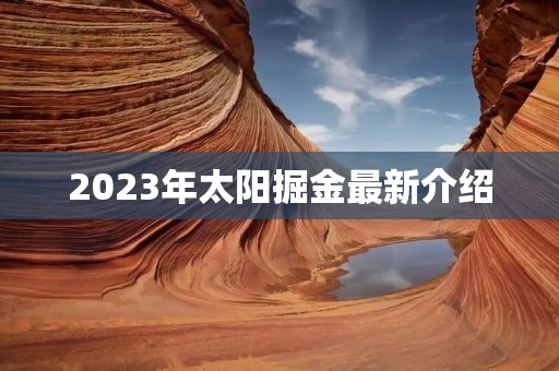2023年太阳掘金最新介绍