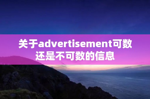 关于advertisement可数还是不可数的信息