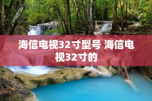 海信电视32寸型号 海信电视32寸的