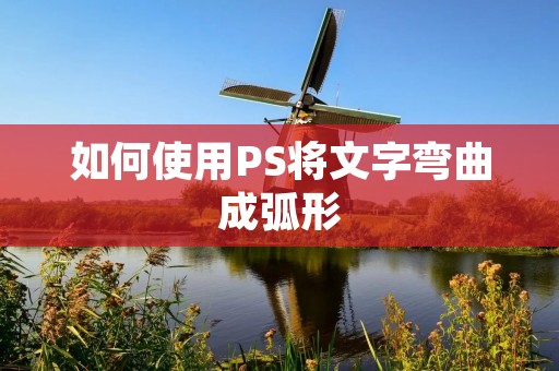 如何使用PS将文字弯曲成弧形