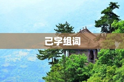 己字组词:掌握己身,迈向成功 己字组词:掌握己身,迈向成功